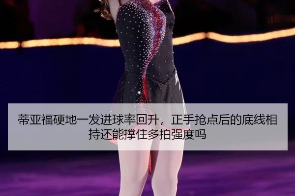 蒂亚福硬地一发进球率回升，正手抢点后的底线相持还能撑住多拍强度吗